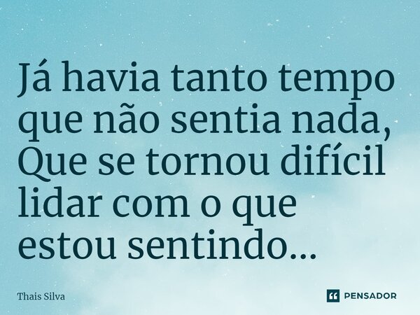 Já havia tanto tempo que não sentia nada, Que se tornou difícil lidar com o que estou sentindo...⁠... Frase de Thais Silva.
