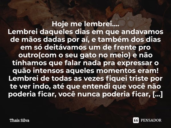 ⁠Lembranças Hoje me lembrei....
Lembrei daqueles dias em que andavamos de mãos dadas por aí, e também dos dias em só deitávamos um de frente pro outro(com o seu... Frase de Thais Silva.