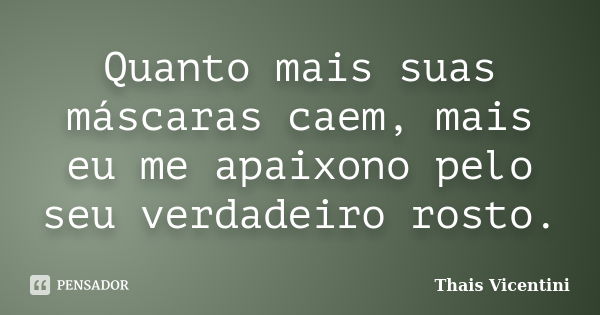 Quanto mais suas máscaras caem, mais eu me apaixono pelo seu verdadeiro rosto.... Frase de Thais Vicentini.