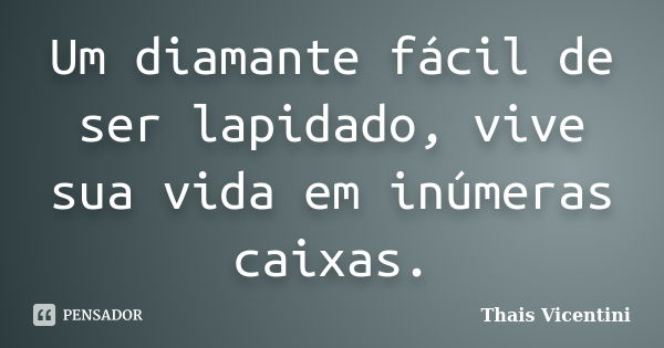 Um diamante fácil de ser lapidado, vive sua vida em inúmeras caixas.... Frase de Thais Vicentini.