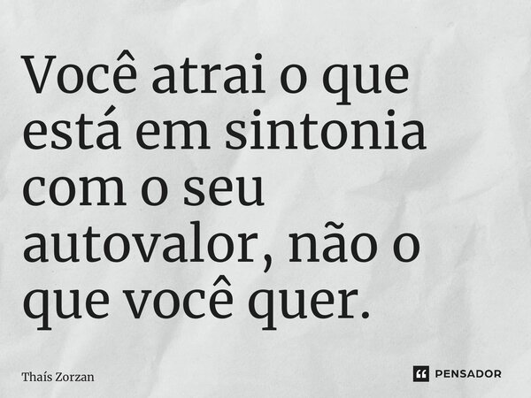 ⁠Você atrai o que está em sintonia com o seu autovalor, não o que você quer.... Frase de Thaís Zorzan.