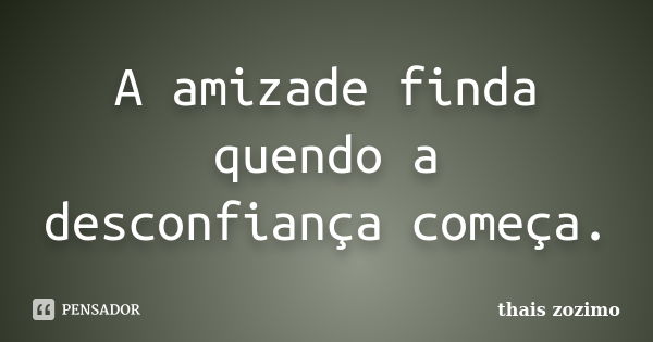 A amizade finda quendo a desconfiança começa.... Frase de thais zozimo.