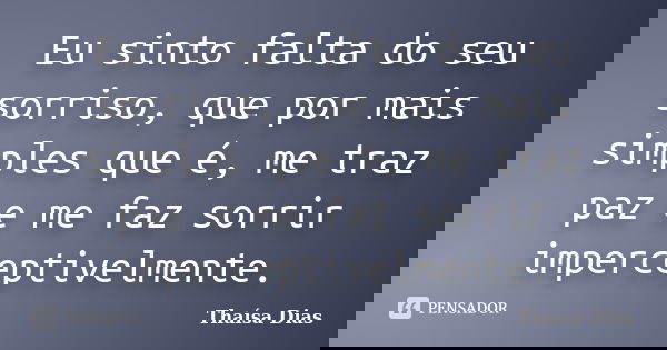 Eu sinto falta do seu sorriso, que por mais simples que é, me traz paz e me faz sorrir imperceptivelmente.... Frase de Thaísa Dias.