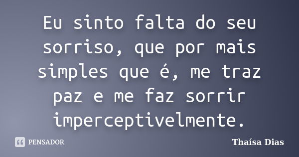 Eu sinto falta do seu sorriso, que por mais simples que é, me traz paz e me faz sorrir imperceptivelmente.... Frase de Thaísa Dias.