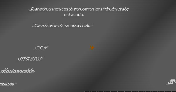 Quando eu me acostumo com o horário de verão, ele acaba. Com o amor é a mesma coisa. T.R ✨ 07/5/2010... Frase de thaisarochha.