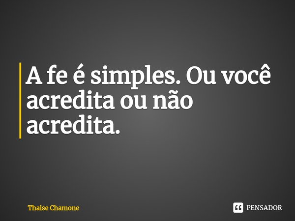 ⁠A fe é simples. Ou você acredita ou não acredita.... Frase de Thaise Chamone.