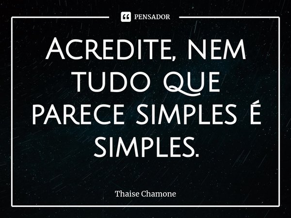 Acredite, nem tudo que parece simples é simples.⁠... Frase de Thaise Chamone.