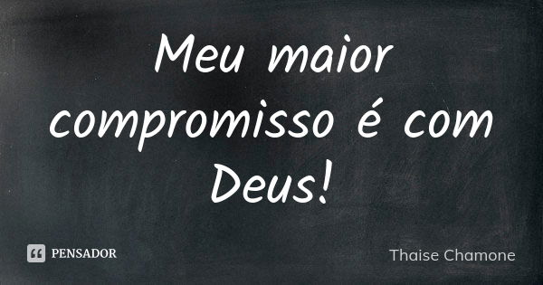 Meu maior compromisso é com Deus!... Frase de Thaise Chamone.