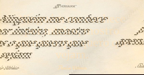 Ninguém me conhece por inteiro, mostro apenas o que quero que vejam.... Frase de Thaíse Vitória.