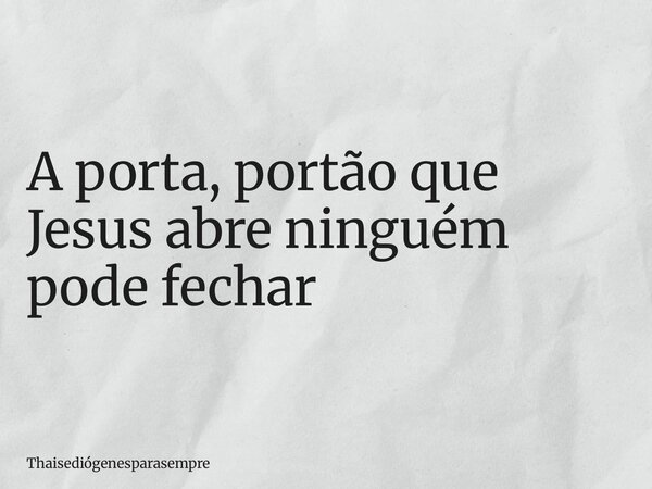A porta, portão que Jesus abre ninguém pode fechar... Frase de Thaisediógenesparasempre.