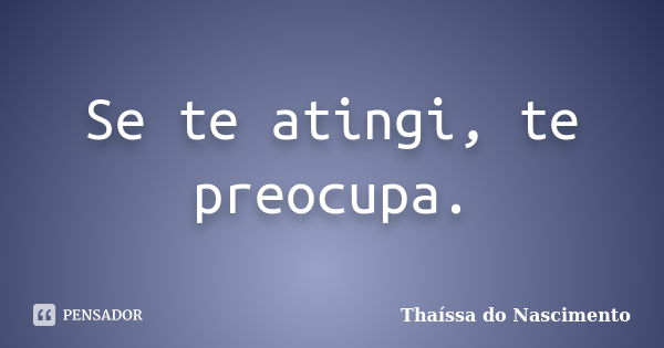 Se te atingi, te preocupa.... Frase de Thaíssa do Nascimento.