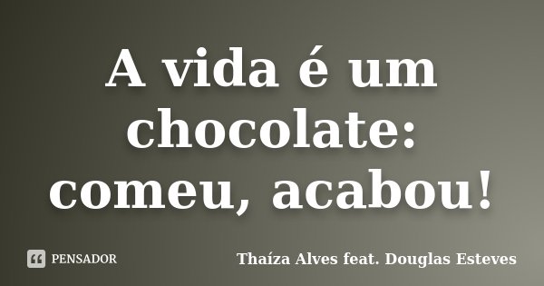 A vida é um chocolate: comeu, acabou!... Frase de Thaíza Alves feat. Douglas Esteves.