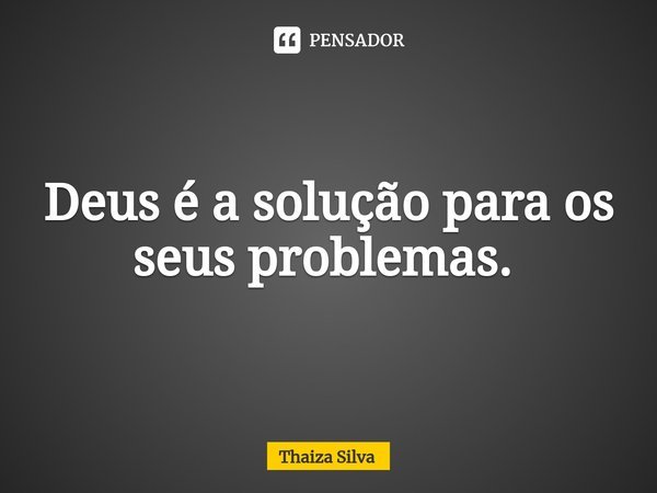Deus é a solução para os seus problemas. ⁠... Frase de Thaiza Silva.