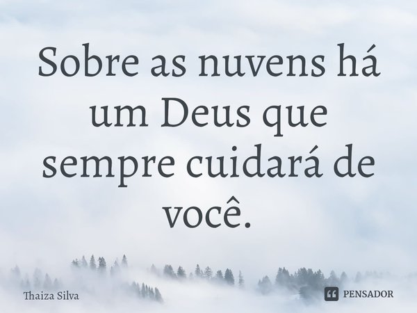 Sobre as nuvens há um Deus que sempre cuidará de você.... Frase de Thaiza Silva.