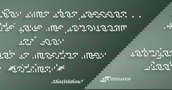Sou uma boa pessoa... Até que me provocam ai sou obrigada a mostra meu lado *ótima!*... Frase de thaizinhas2.