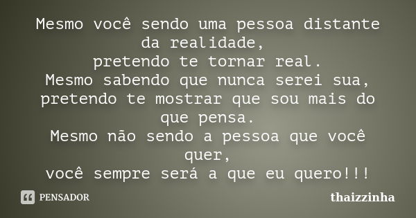 Mesmo você sendo uma pessoa distante da realidade, pretendo te tornar real. Mesmo sabendo que nunca serei sua, pretendo te mostrar que sou mais do que pensa. Me... Frase de thaizzinha.