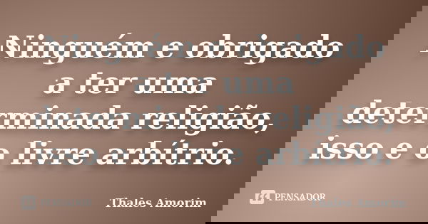 Ninguém e obrigado a ter uma determinada religião, isso e o livre arbítrio.... Frase de Thales Amorim.
