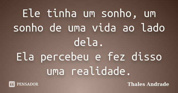 Ele tinha um sonho, um sonho de uma vida ao lado dela. Ela percebeu e fez disso uma realidade.... Frase de Thales Andrade.