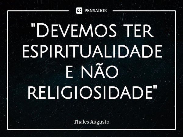 "⁠Devemos ter espiritualidade e não religiosidade"... Frase de Thales Augusto.