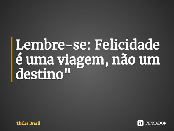 ⁠Lembre-se: Felicidade é uma viagem, não um destino"... Frase de thales brasil.