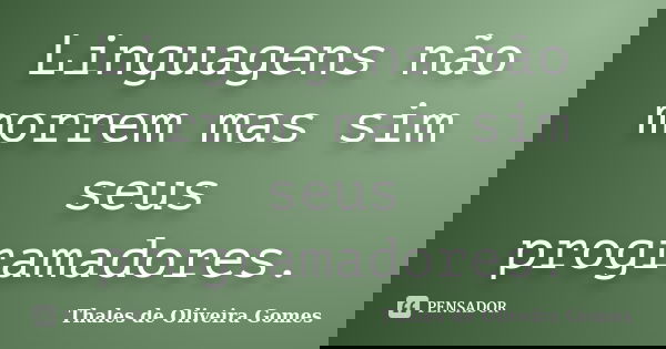 Linguagens não morrem mas sim seus programadores.... Frase de Thales de Oliveira Gomes.