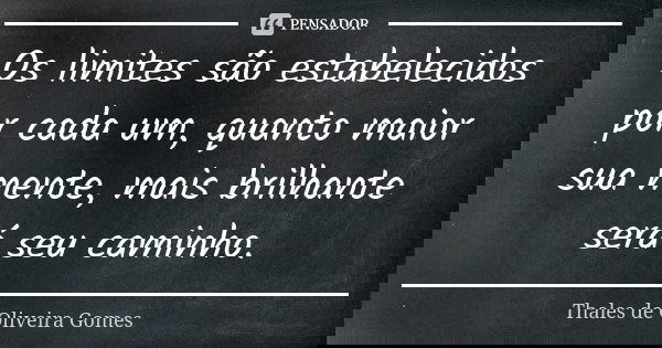 Os limites são estabelecidos por cada um, quanto maior sua mente, mais brilhante será seu caminho.... Frase de Thales de Oliveira Gomes.