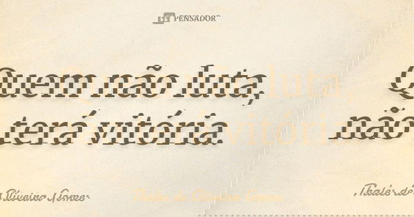 Quem não luta, não terá vitória.... Frase de Thales de Oliveira Gomes.