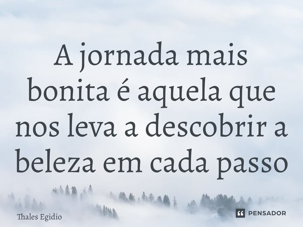 ⁠A jornada mais bonita é aquela que nos leva a descobrir a beleza em cada passo... Frase de Thales Egidio.