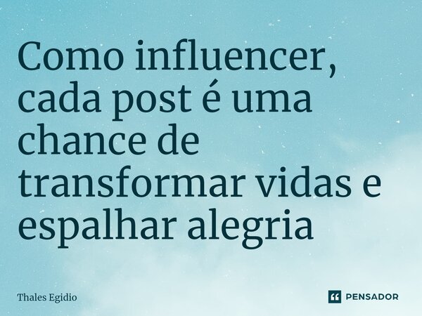 Como influencer, cada post é uma chance de transformar vidas e espalhar alegria... Frase de Thales Egidio.