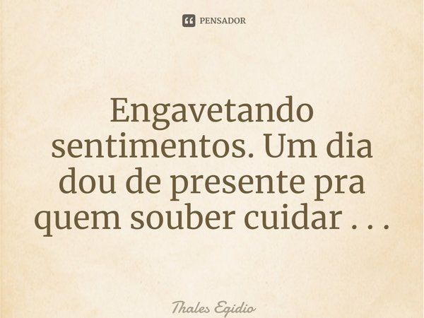 ⁠Engavetando sentimentos. Um dia dou de presente pra quem souber cuidar . . .... Frase de Thales Egidio.