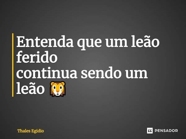 ⁠Entenda que um leão ferido continua sendo um leão 🦁... Frase de Thales Egidio.