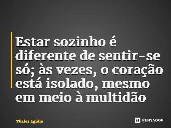 ⁠Estar sozinho é diferente de sentir-se só; às vezes, o coração está isolado, mesmo em meio à multidão... Frase de Thales Egidio.
