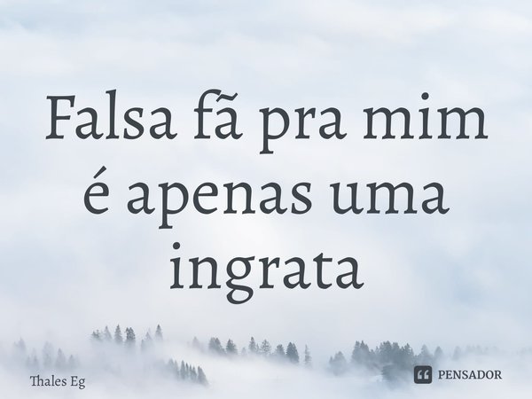 Falsa fã pra mim é apenas uma ingrata... Frase de Thales Egidio.