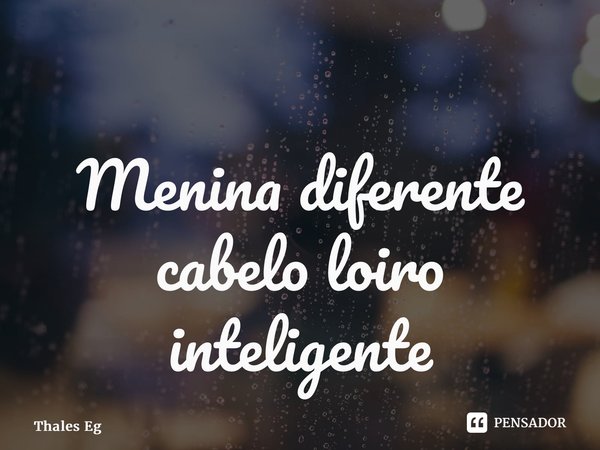 ⁠Menina diferente cabelo loiro inteligente... Frase de Thales Egidio.