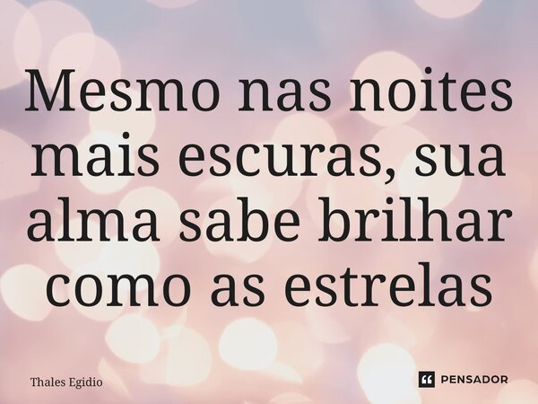 ⁠Mesmo nas noites mais escuras, sua alma sabe brilhar como as estrelas... Frase de Thales Egidio.