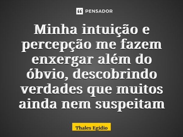 ⁠Minha intuição e percepção me fazem enxergar além do óbvio, descobrindo verdades que muitos ainda nem suspeitam... Frase de Thales Egidio.