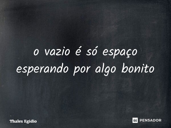 ⁠o vazio é só espaço esperando por algo bonito... Frase de Thales Egidio.