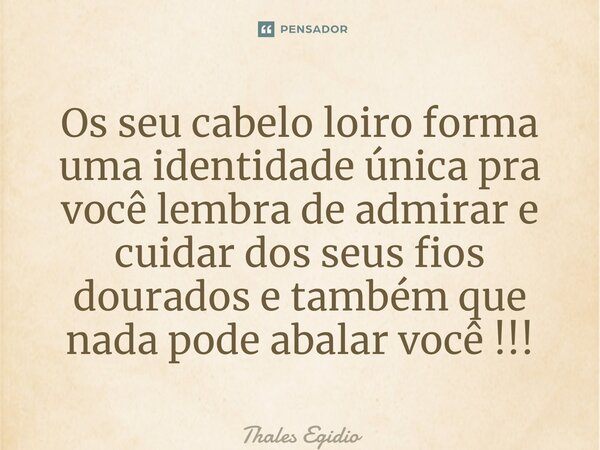 ⁠Os seu cabelo loiro forma uma identidade única pra você lembra de admirar e cuidar dos seus fios dourados e também que nada pode abalar você !!!... Frase de Thales Egidio.