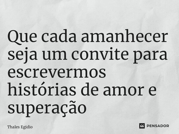 ⁠Que cada amanhecer seja um convite para escrevermos histórias de amor e superação... Frase de Thales Egidio.