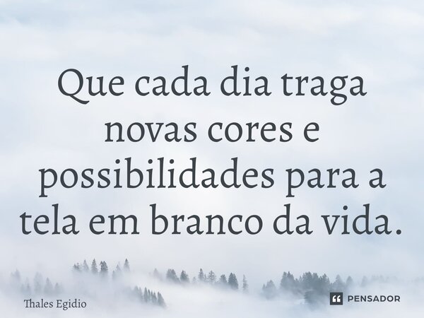 ⁠Que cada dia traga novas cores e possibilidades para a tela em branco da vida.... Frase de Thales Egidio.