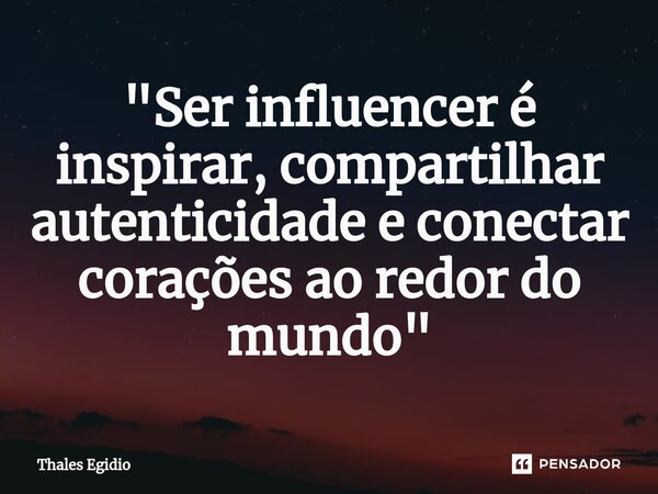 ⁠"Ser influencer é inspirar, compartilhar autenticidade e conectar corações ao redor do mundo"... Frase de Thales Egidio.