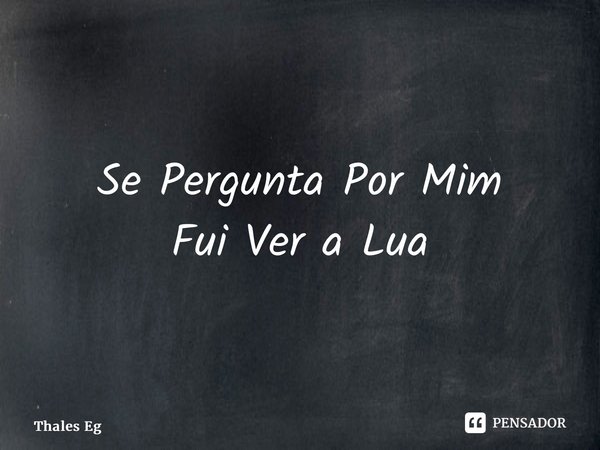 ⁠Se Pergunta Por Mim Fui Ver a Lua... Frase de Thales Egidio.