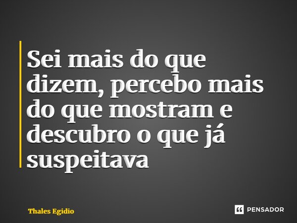 ⁠Sei mais do que dizem, percebo mais do que mostram e descubro o que já suspeitava... Frase de Thales Egidio.