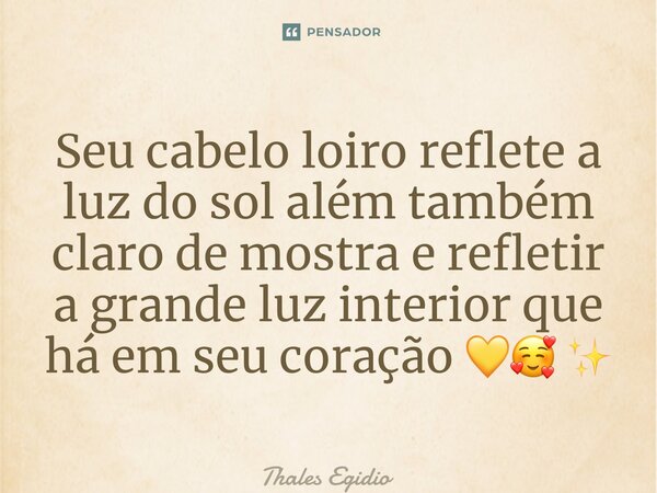 ⁠Seu cabelo loiro reflete a luz do sol além também claro de mostra e refletir a grande luz interior que há em seu coração 💛🥰 ✨... Frase de Thales Egidio.