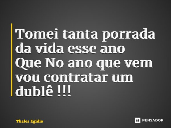 ⁠Tomei tanta porrada da vida esse ano Que No ano que vem vou contratar um dublê !!!... Frase de Thales Egidio.