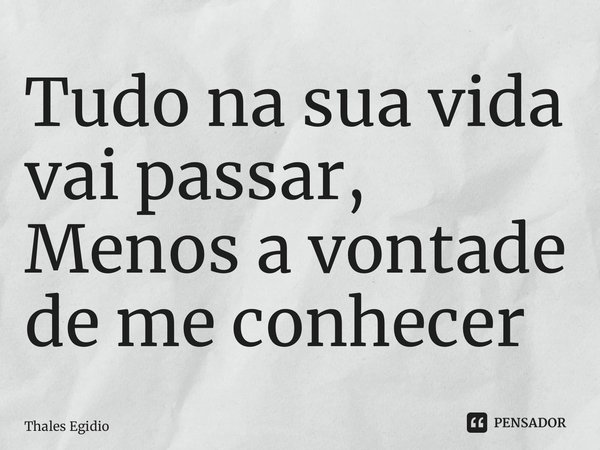 ⁠Tudo na sua vida vai passar, Menos a vontade de me conhecer... Frase de Thales Egidio.