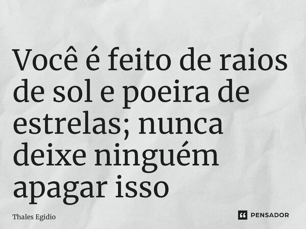 ⁠Você é feito de raios de sol e poeira de estrelas; nunca deixe ninguém apagar isso... Frase de Thales Egidio.