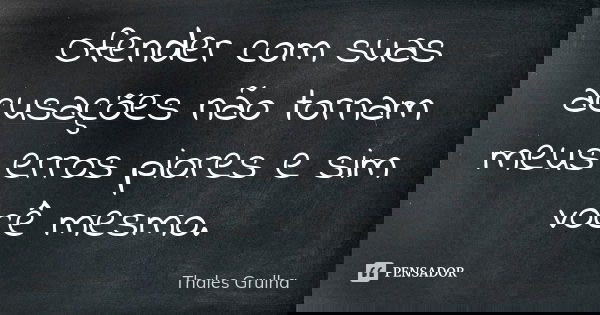 Ofender com suas acusações não tornam meus erros piores e sim você mesmo.... Frase de Thales Grulha.