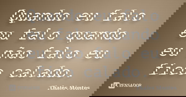 Quando eu falo eu falo quando eu não falo eu fico calado.... Frase de Thales Montes.