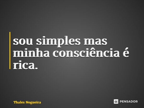 ⁠sou simples mas minha consciência é rica.... Frase de Thales Nogueira.